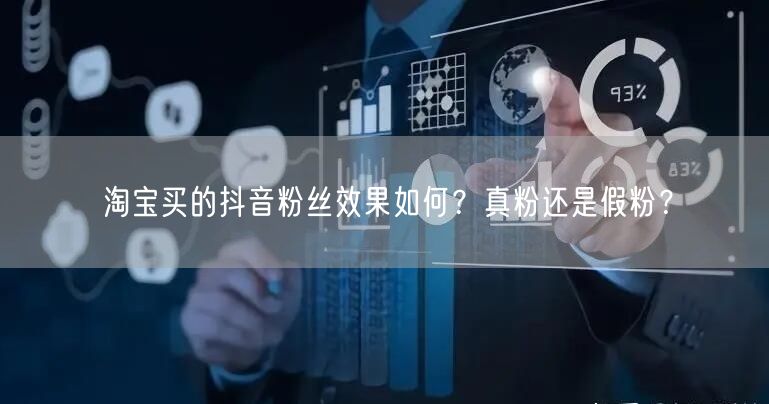 淘宝买的抖音粉丝效果如何？真粉还是假粉？