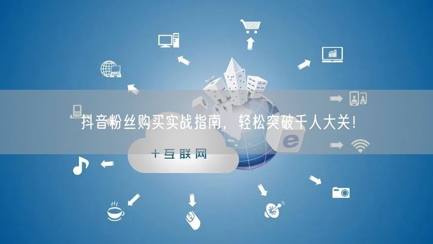 抖音粉丝购买实战指南，轻松突破千人大关！