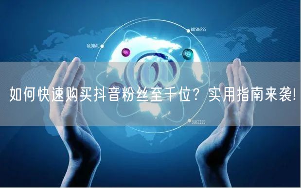 如何快速购买抖音粉丝至千位？实用指南来袭!