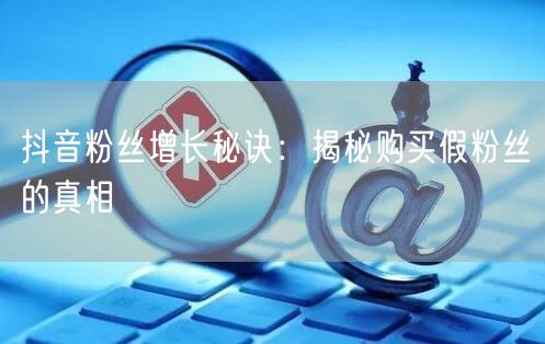 抖音粉丝增长秘诀：揭秘购买假粉丝的真相