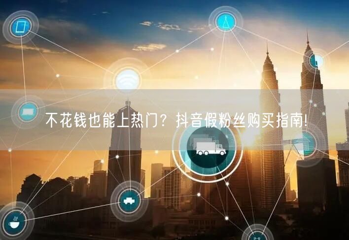 不花钱也能上热门？抖音假粉丝购买指南!