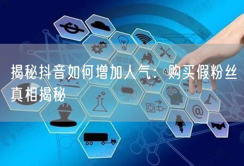 揭秘抖音如何增加人气：购买假粉丝真相揭秘