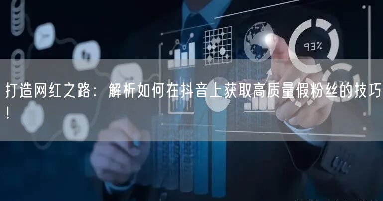 打造网红之路：解析如何在抖音上获取高质量假粉丝的技巧！