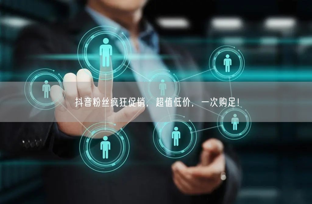 抖音粉丝疯狂促销，超值低价，一次购足！