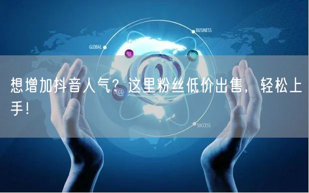想增加抖音人气？这里粉丝低价出售，轻松上手！