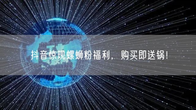 抖音惊现螺蛳粉福利，购买即送锅！