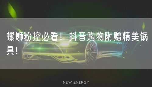 螺蛳粉控必看！抖音购物附赠精美锅具！