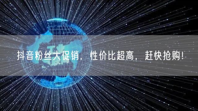 抖音粉丝大促销，性价比超高，赶快抢购！