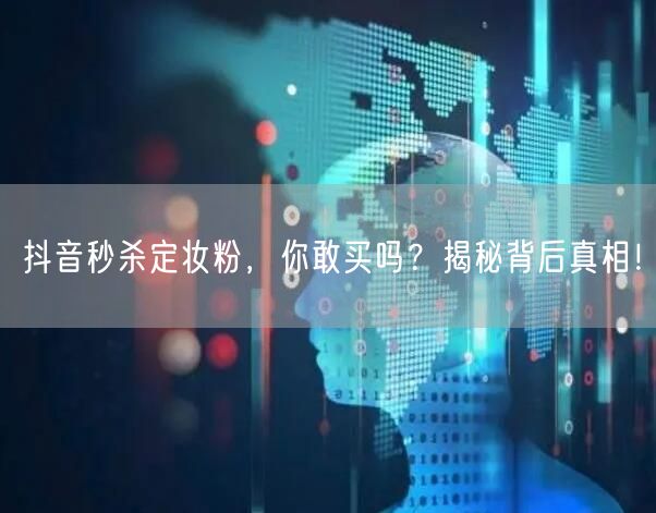 抖音秒杀定妆粉，你敢买吗？揭秘背后真相！