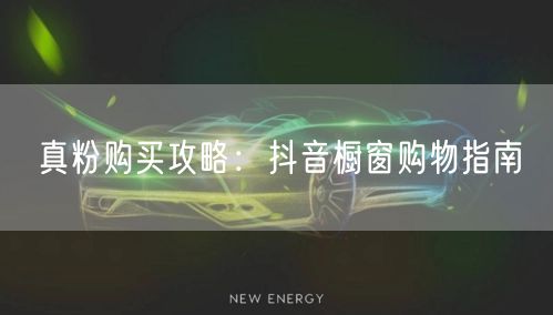 真粉购买攻略：抖音橱窗购物指南