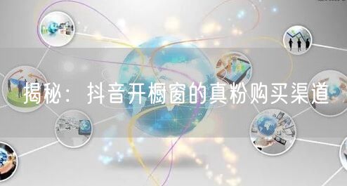 揭秘：抖音开橱窗的真粉购买渠道