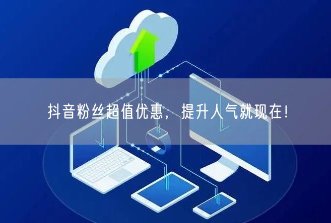 抖音粉丝超值优惠，提升人气就现在！