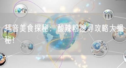 抖音美食探秘：酸辣粉搜寻攻略大揭秘！