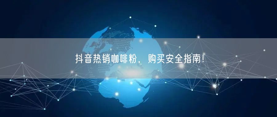 抖音热销咖啡粉，购买安全指南！