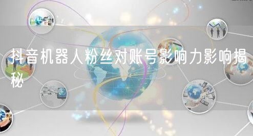 抖音机器人粉丝对账号影响力影响揭秘