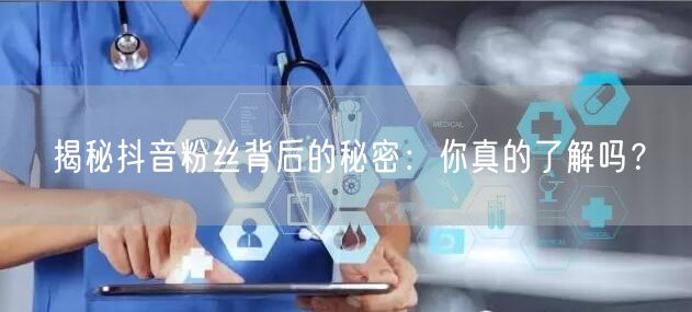 揭秘抖音粉丝背后的秘密：你真的了解吗？
