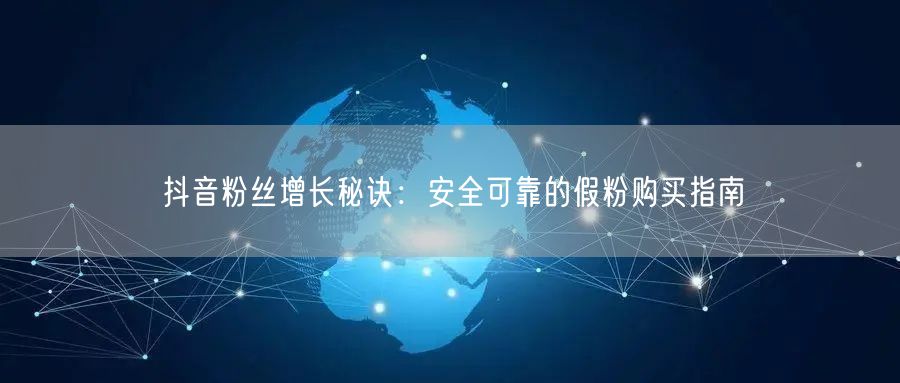 抖音粉丝增长秘诀：安全可靠的假粉购买指南