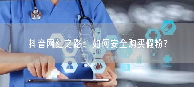 抖音网红之路：如何安全购买假粉?