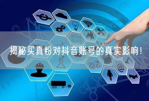 揭秘买真粉对抖音账号的真实影响！