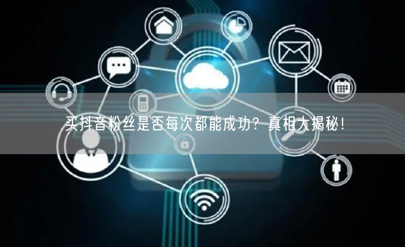 买抖音粉丝是否每次都能成功？真相大揭秘！