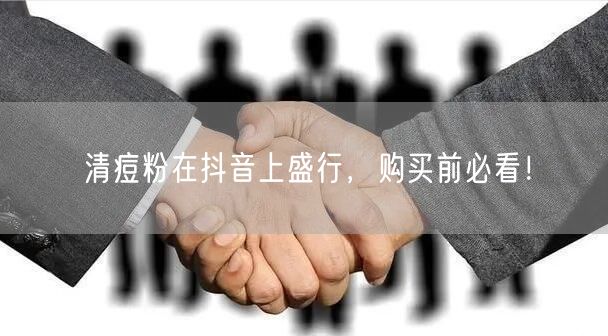 清痘粉在抖音上盛行，购买前必看！