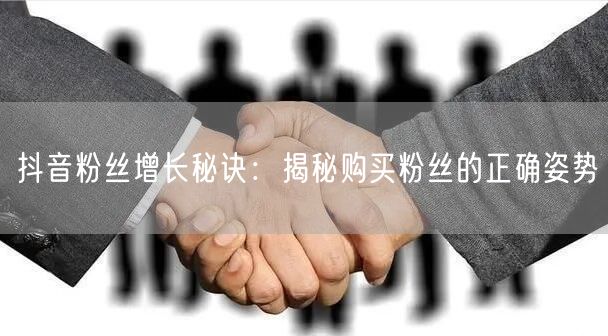 抖音粉丝增长秘诀：揭秘购买粉丝的正确姿势