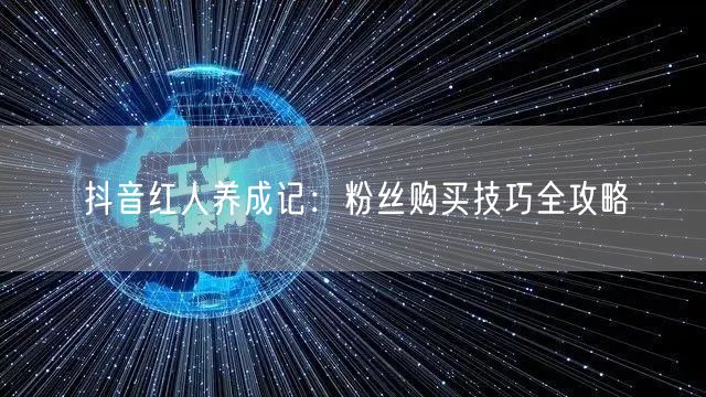 抖音红人养成记：粉丝购买技巧全攻略