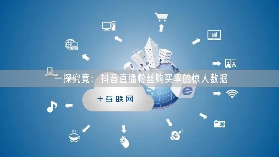 一探究竟：抖音直播粉丝购买率的惊人数据
