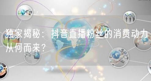 独家揭秘：抖音直播粉丝的消费动力从何而来？