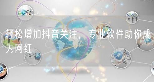 轻松增加抖音关注，专业软件助你成为网红