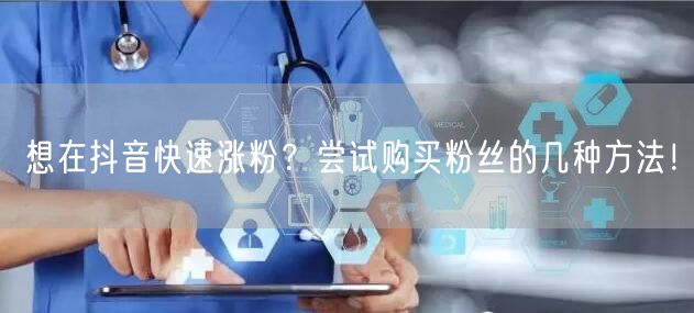 想在抖音快速涨粉？尝试购买粉丝的几种方法！