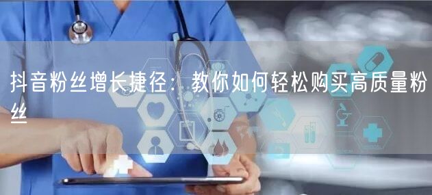 抖音粉丝增长捷径：教你如何轻松购买高质量粉丝