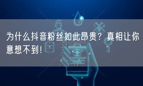为什么抖音粉丝如此昂贵？真相让你意想不到！