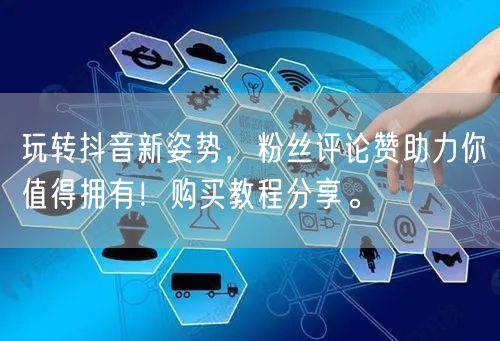 玩转抖音新姿势，粉丝评论赞助力你值得拥有！购买教程分享。