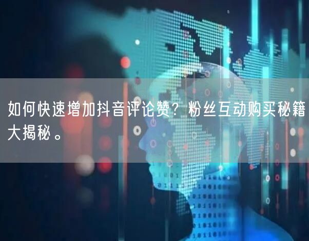 如何快速增加抖音评论赞？粉丝互动购买秘籍大揭秘。