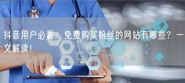 抖音用户必看：免费购买粉丝的网站有哪些？一文解读！