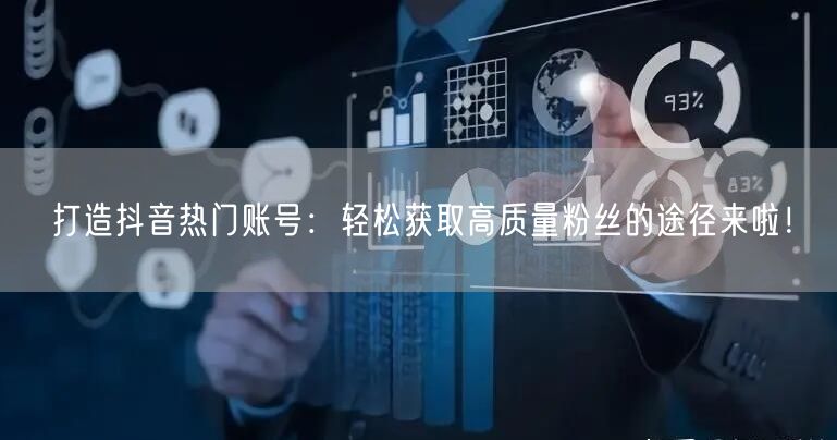 打造抖音热门账号：轻松获取高质量粉丝的途径来啦！