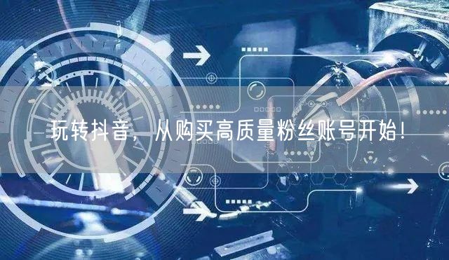 玩转抖音，从购买高质量粉丝账号开始！
