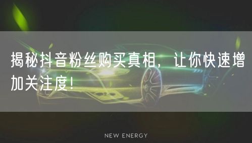 揭秘抖音粉丝购买真相，让你快速增加关注度！