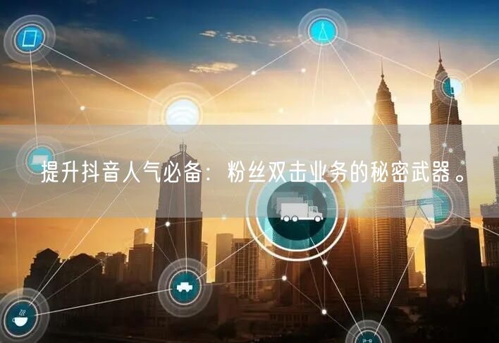 提升抖音人气必备：粉丝双击业务的秘密武器。