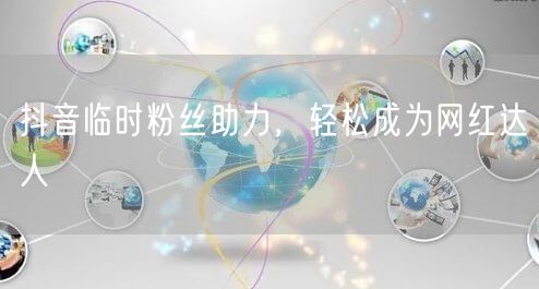 抖音临时粉丝助力，轻松成为网红达人