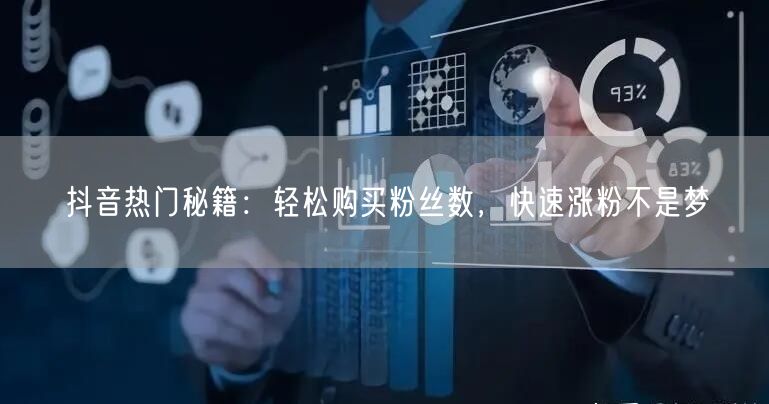 抖音热门秘籍：轻松购买粉丝数，快速涨粉不是梦