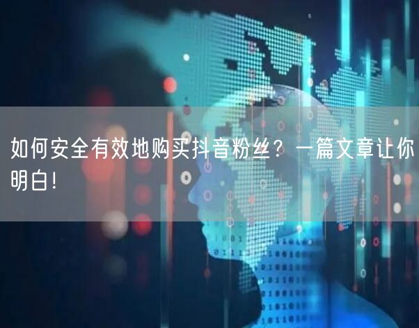 如何安全有效地购买抖音粉丝？一篇文章让你明白！