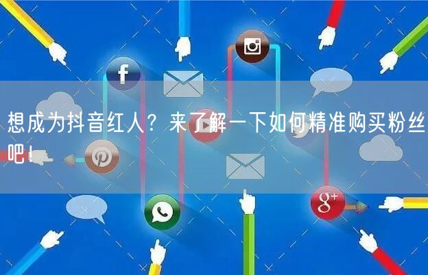 想成为抖音红人？来了解一下如何精准购买粉丝吧！