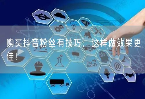 购买抖音粉丝有技巧，这样做效果更佳！