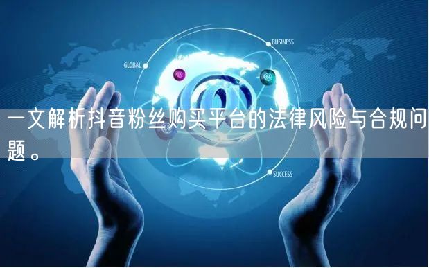 一文解析抖音粉丝购买平台的法律风险与合规问题。