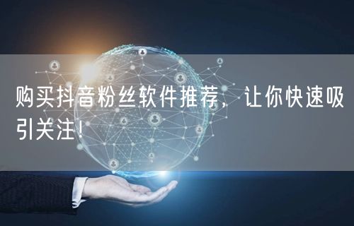 购买抖音粉丝软件推荐，让你快速吸引关注！