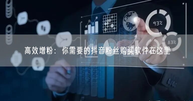 高效增粉：你需要的抖音粉丝购买软件在这里