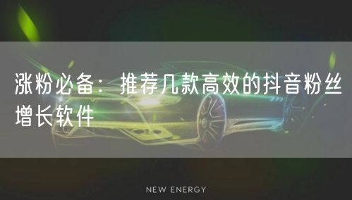 涨粉必备：推荐几款高效的抖音粉丝增长软件