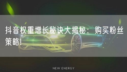 抖音权重增长秘诀大揭秘：购买粉丝策略!